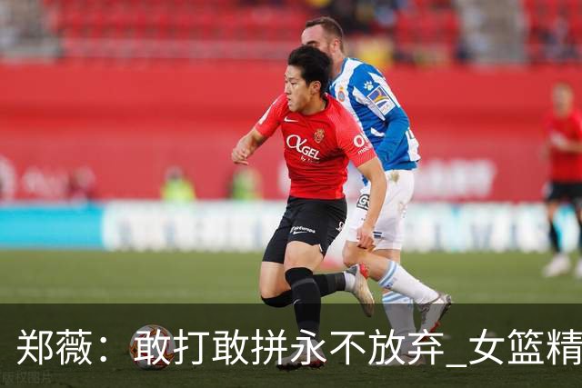 郑薇：敢打敢拼永不放弃 女篮精神一直在传承